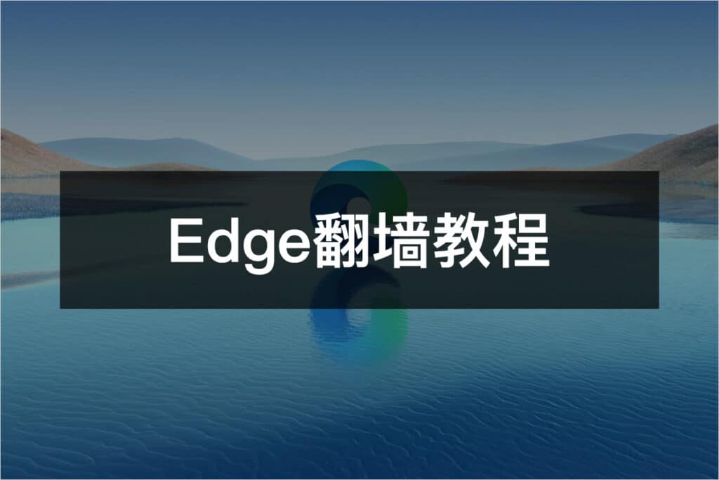 2023最新Edge翻墙教程与浏览器科学上网指南